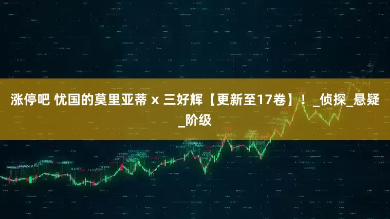 涨停吧 忧国的莫里亚蒂 x 三好辉【更新至17卷】！_侦探_悬疑_阶级