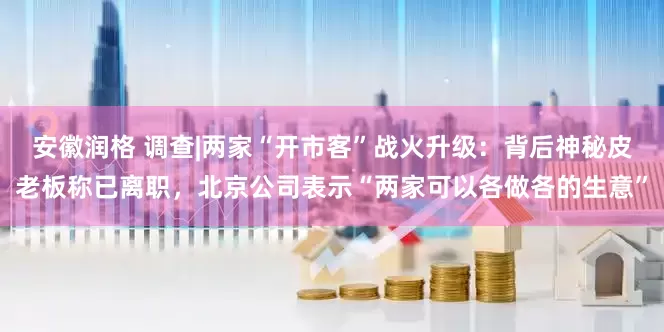 安徽润格 调查|两家“开市客”战火升级：背后神秘皮老板称已离职，北京公司表示“两家可以各做各的生意”