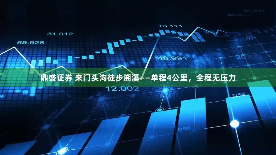 鼎盛证券 来门头沟徒步溯溪——单程4公里，全程无压力