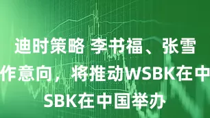 迪时策略 李书福、张雪达成合作意向，将推动WSBK在中国举办