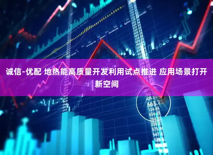 诚信-优配 地热能高质量开发利用试点推进 应用场景打开新空间